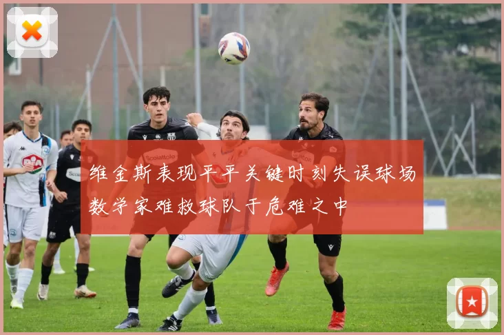 维金斯表现平平关键时刻失误球场数学家难救球队于危难之中