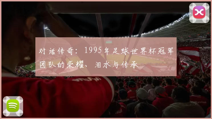 对话传奇:1995年足球世界杯冠军团队的荣耀、泪水与传承