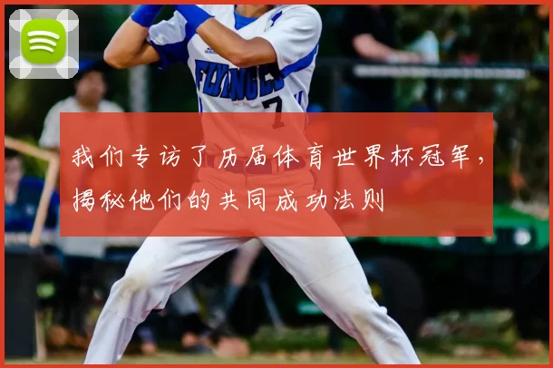 我们专访了历届体育世界杯冠军,揭秘他们的共同成功法则