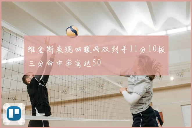 维金斯表现回暖两双到手11分10板三分命中率高达50