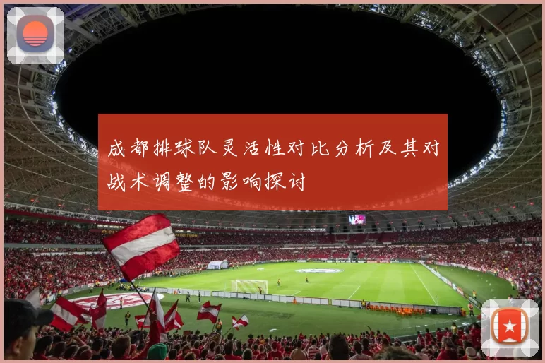 成都排球队灵活性对比分析及其对战术调整的影响探讨
