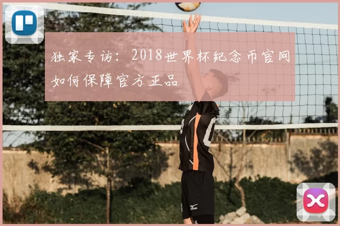 独家专访:2018世界杯纪念币官网如何保障官方正品