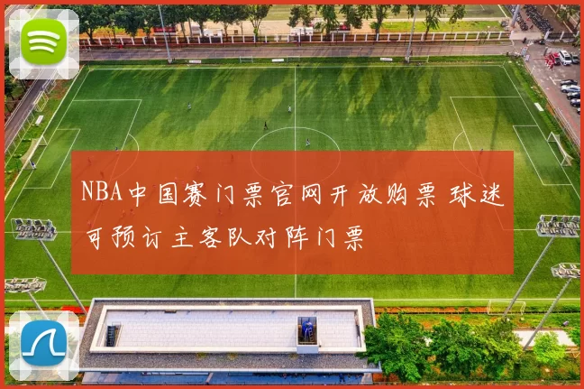 NBA中国赛门票官网开放购票 球迷可预订主客队对阵门票
