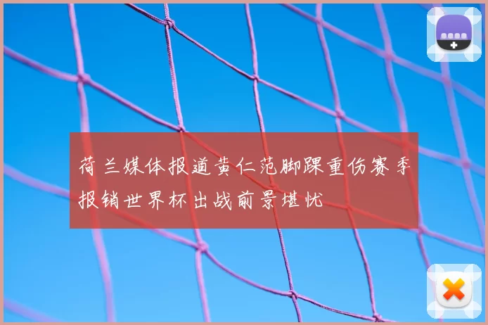 荷兰媒体报道黄仁范脚踝重伤赛季报销世界杯出战前景堪忧