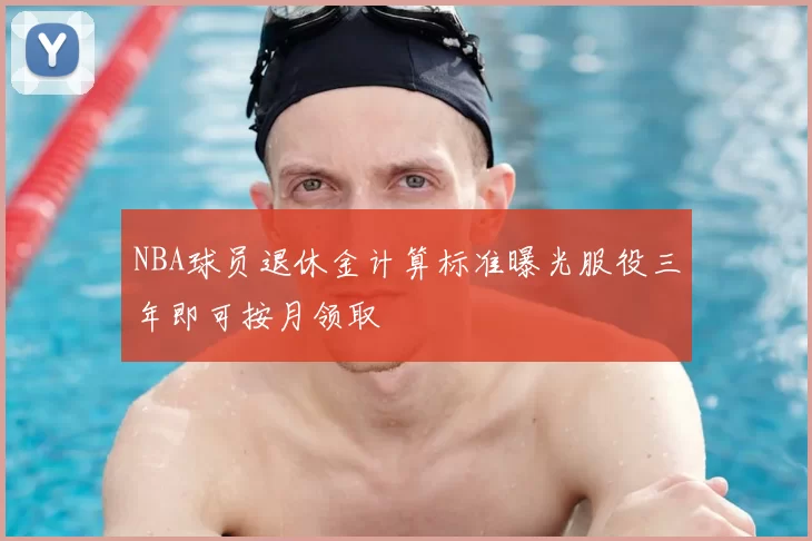 NBA球员退休金计算标准曝光服役三年即可按月领取