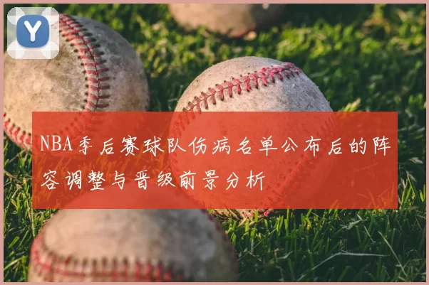 NBA季后赛球队伤病名单公布后的阵容调整与晋级前景分析