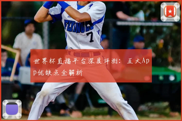 世界杯直播平台深度评测:五大App优缺点全解析