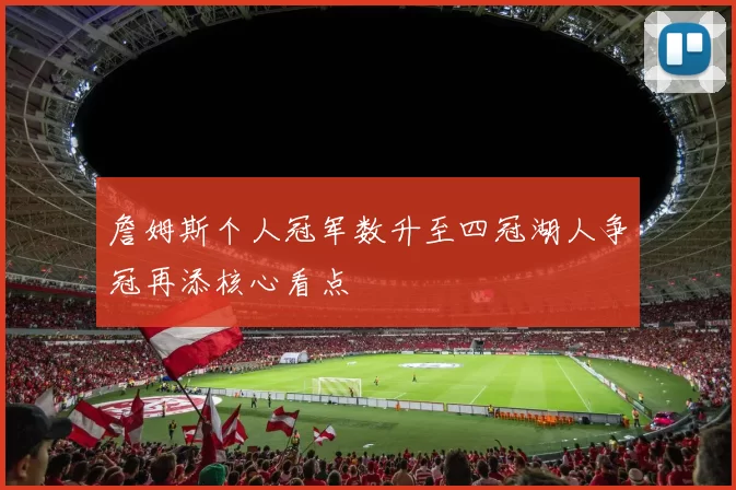 詹姆斯个人冠军数升至四冠湖人争冠再添核心看点