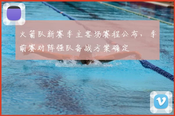 火箭队新赛季主客场赛程公布，季前赛对阵强队备战方案确定