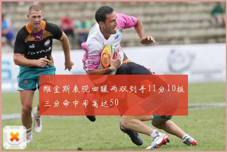 维金斯表现回暖两双到手11分10板三分命中率高达50