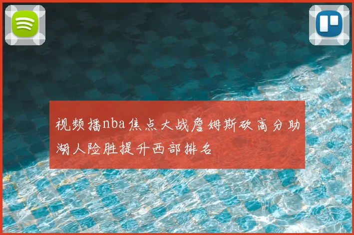 视频播nba焦点大战詹姆斯砍高分助湖人险胜提升西部排名