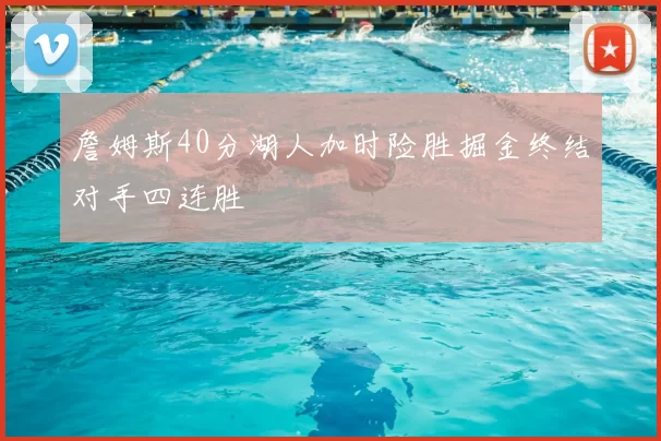詹姆斯40分湖人加时险胜掘金终结对手四连胜