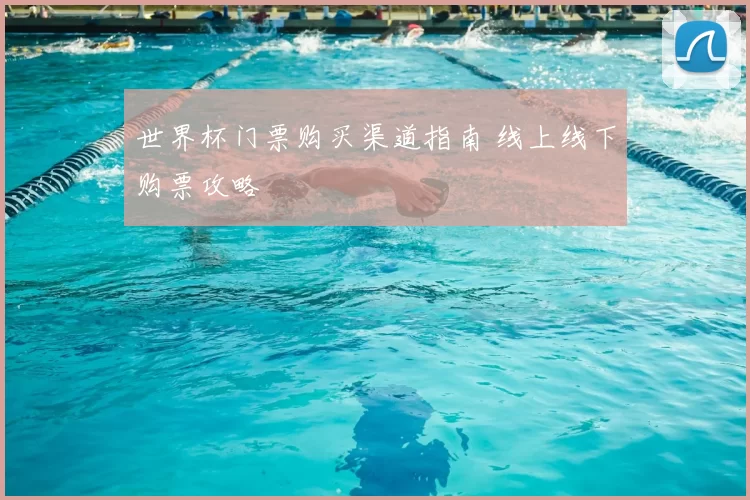 世界杯门票购买渠道指南 线上线下购票攻略
