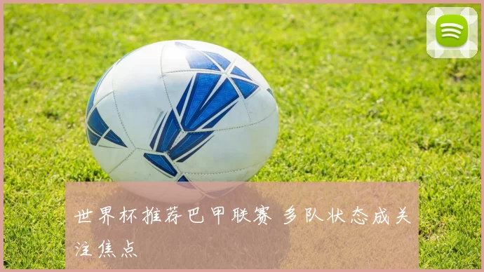 世界杯推荐巴甲联赛 多队状态成关注焦点