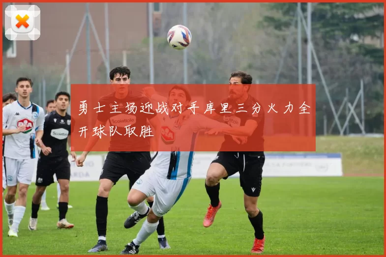 勇士主场迎战对手库里三分火力全开球队取胜