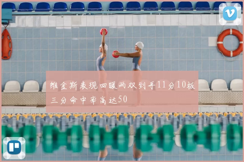 维金斯表现回暖两双到手11分10板三分命中率高达50