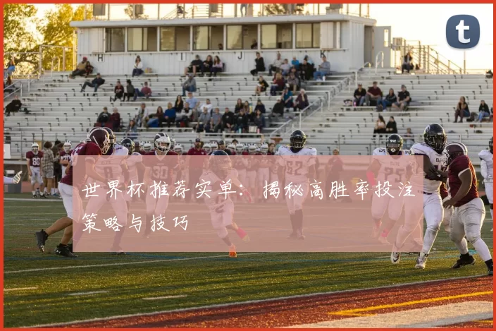 世界杯推荐实单：揭秘高胜率投注策略与技巧
