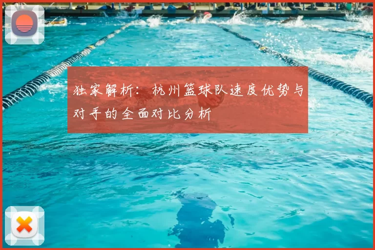独家解析：杭州篮球队速度优势与对手的全面对比分析