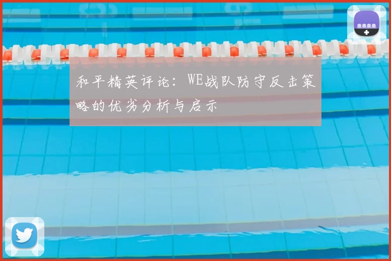 和平精英评论：WE战队防守反击策略的优劣分析与启示
