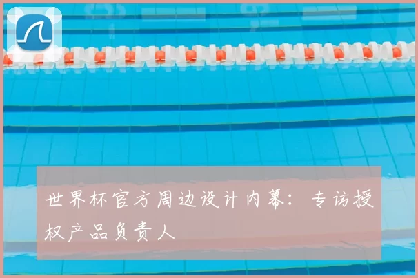 世界杯官方周边设计内幕:专访授权产品负责人