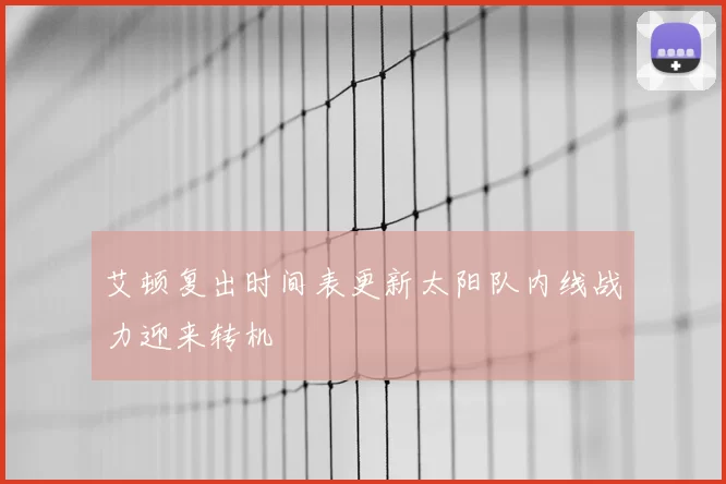 艾顿复出时间表更新太阳队内线战力迎来转机