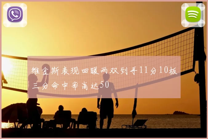 维金斯表现回暖两双到手11分10板三分命中率高达50