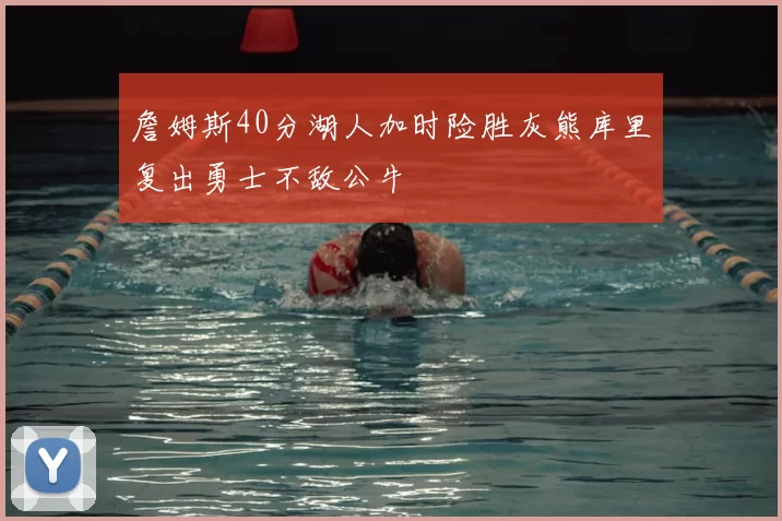 詹姆斯40分湖人加时险胜灰熊库里复出勇士不敌公牛