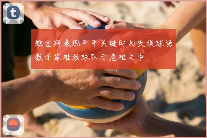 维金斯表现平平关键时刻失误球场数学家难救球队于危难之中