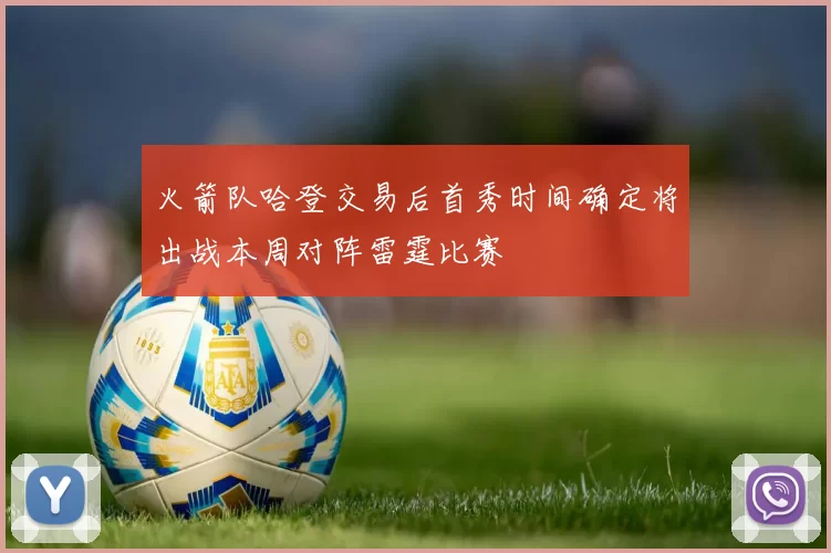 火箭队哈登交易后首秀时间确定将出战本周对阵雷霆比赛