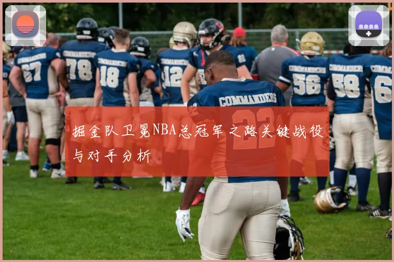 掘金队卫冕NBA总冠军之路关键战役与对手分析