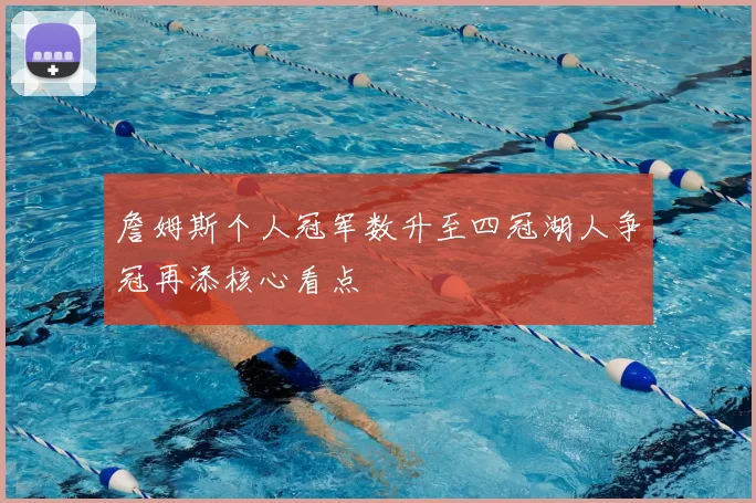 詹姆斯个人冠军数升至四冠湖人争冠再添核心看点