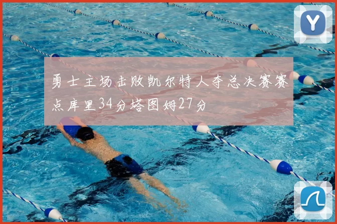 勇士主场击败凯尔特人夺总决赛赛点库里34分塔图姆27分