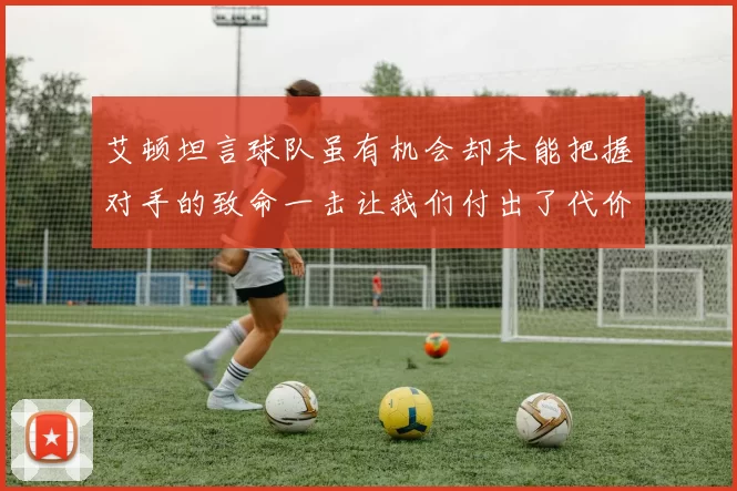艾顿坦言球队虽有机会却未能把握对手的致命一击让我们付出了代价