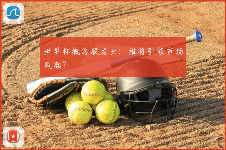 世界杯概念股龙头：谁将引领市场风潮？