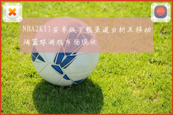 NBA2K11安卓版下载渠道分析及移动端篮球游戏市场现状
