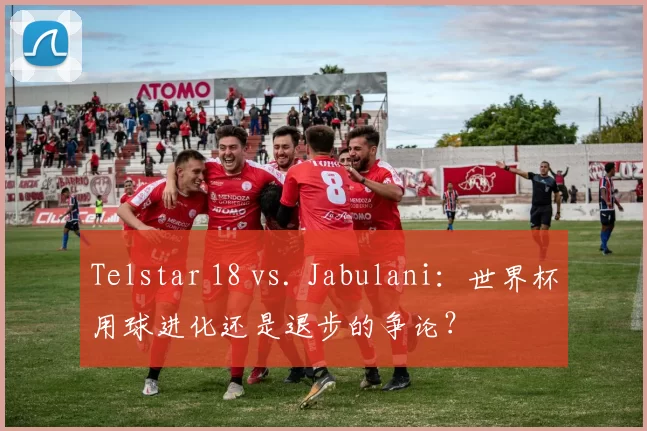Telstar 18 vs. Jabulani:世界杯用球进化还是退步的争论?
