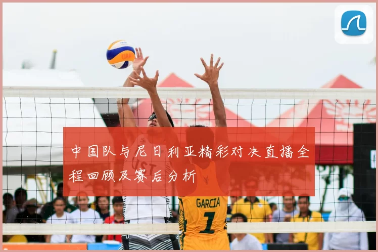 中国队与尼日利亚精彩对决直播全程回顾及赛后分析