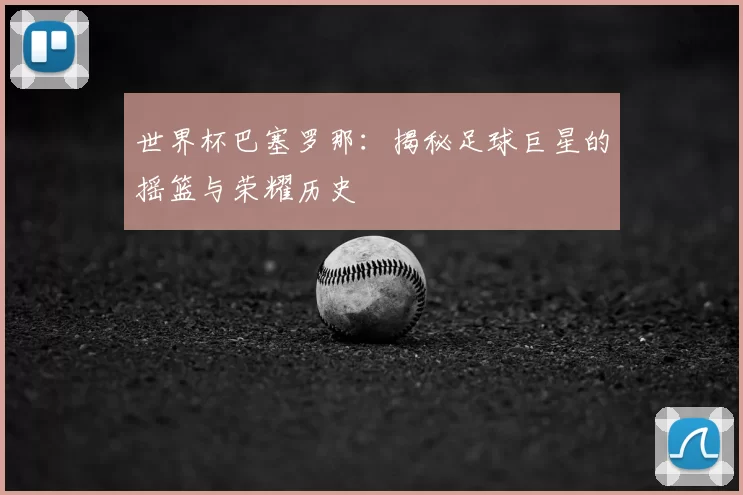 世界杯巴塞罗那:揭秘足球巨星的摇篮与荣耀历史