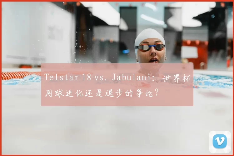 Telstar 18 vs. Jabulani：世界杯用球进化还是退步的争论？