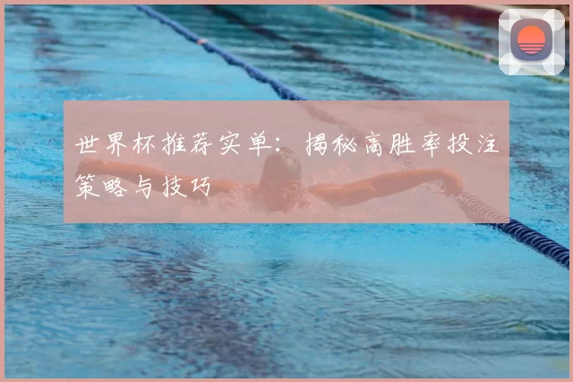 世界杯推荐实单:揭秘高胜率投注策略与技巧