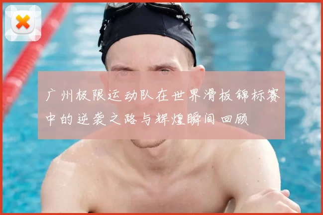 广州极限运动队在世界滑板锦标赛中的逆袭之路与辉煌瞬间回顾