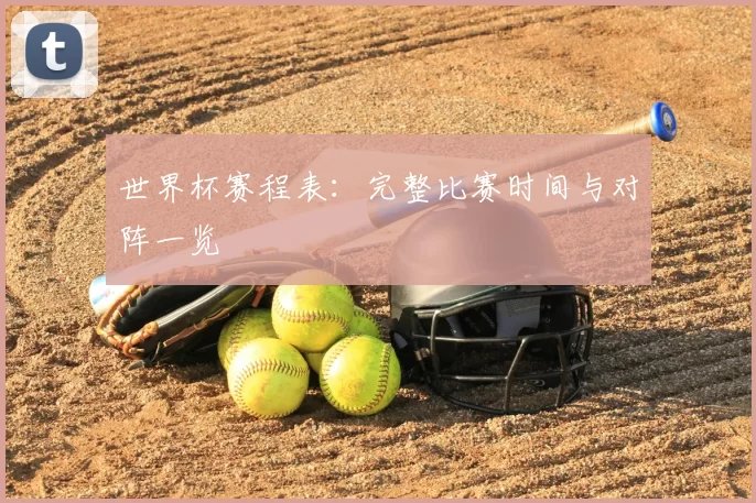 世界杯赛程表:完整比赛时间与对阵一览