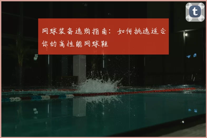 网球装备选购指南：如何挑选适合你的高性能网球鞋