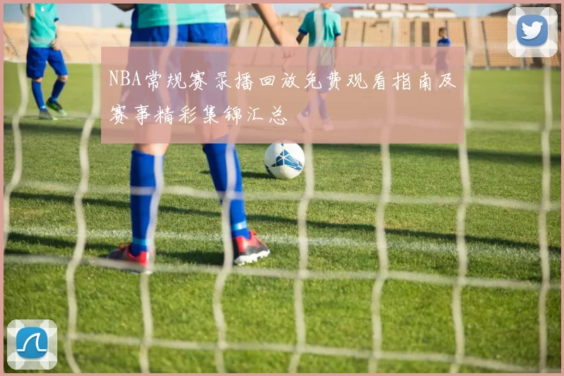 NBA常规赛录播回放免费观看指南及赛事精彩集锦汇总