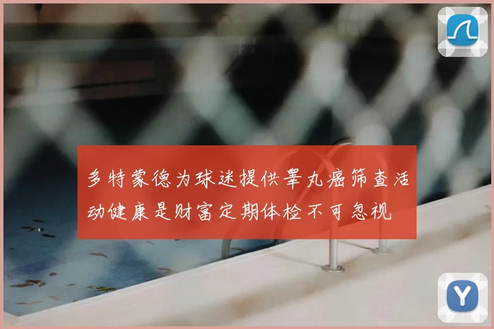 多特蒙德为球迷提供睾丸癌筛查活动健康是财富定期体检不可忽视