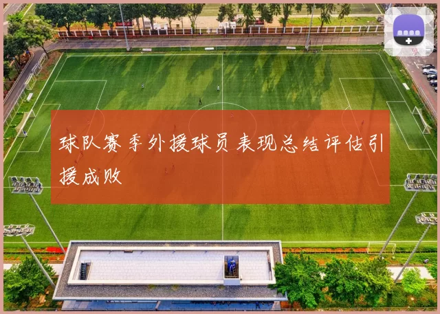 球队赛季外援球员表现总结评估引援成败