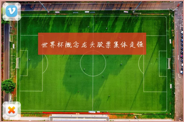 世界杯概念龙头股票集体走强