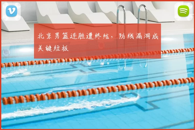 北京男篮连胜遭终结，防线漏洞成关键短板