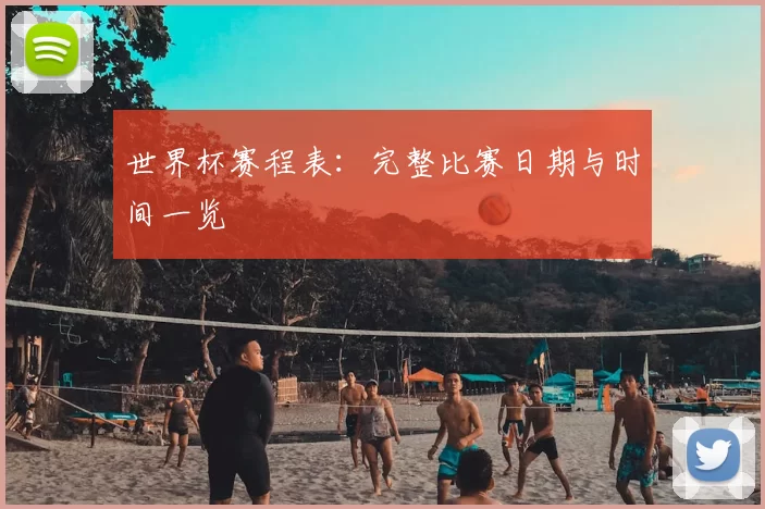 世界杯赛程表：完整比赛日期与时间一览