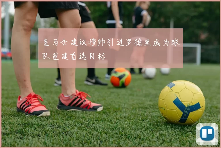 皇马会建议穆帅引进罗德里成为球队重建首选目标